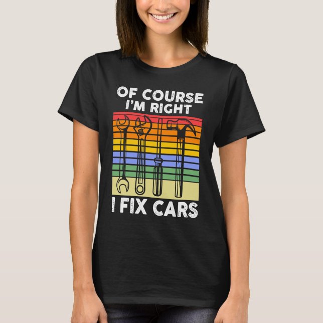 Camiseta Of course I'm right I fix cars Mechanic (Anverso)