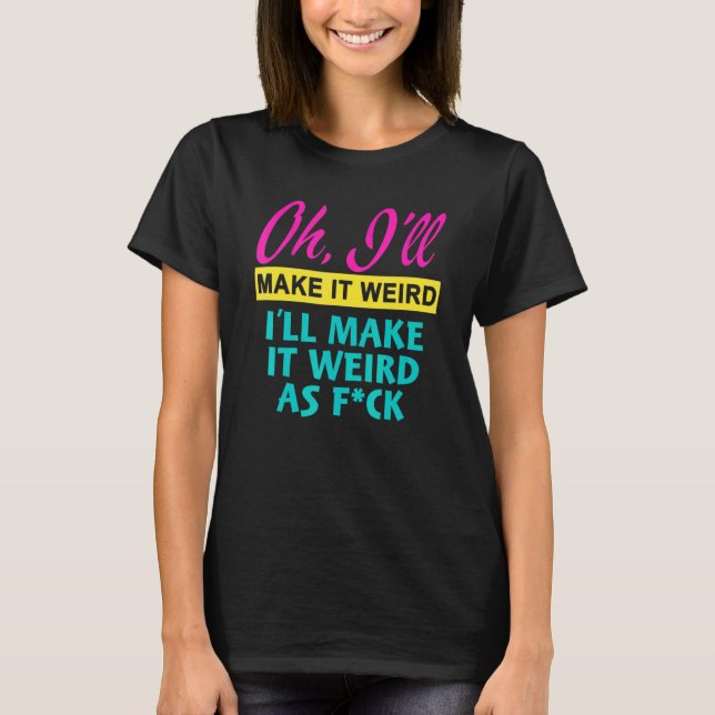 Camiseta Oh  I'll Make It Weird I'll Make It Weird As Fck (Anverso)