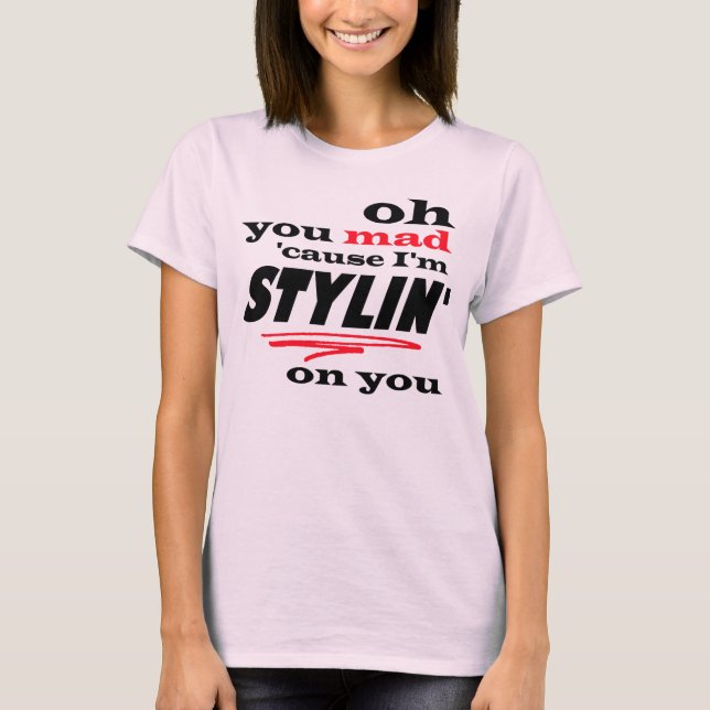 Camiseta Oh usted causa enojada soy Stylin en usted (Anverso)