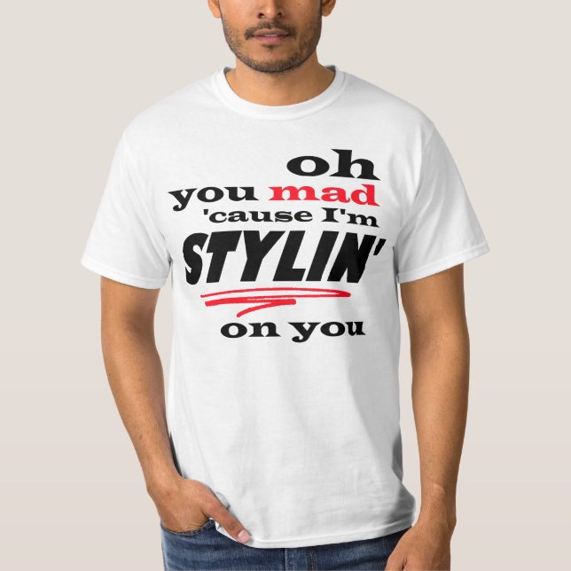 Camiseta Oh usted causa enojada soy Stylin en usted (Anverso)