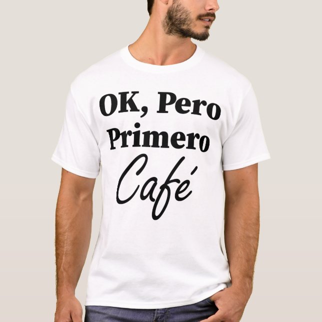 Camiseta Ok Pero Primero Café Funny Café Lover Español (Anverso)