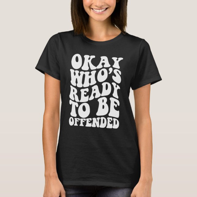 Camiseta Okay Who s Ready To be Offended (Anverso)
