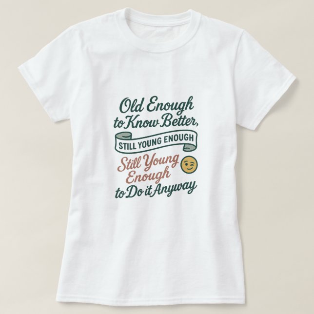 Camiseta Old Enough to Know Better, Still Young Enough Tee (Diseño del anverso)
