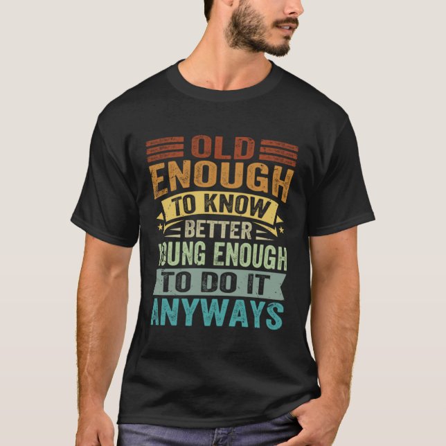Camiseta Old Enough To Know Better Young Enough To Do It An (Anverso)