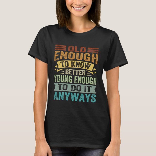 Camiseta Old Enough To Know Better Young Enough To Do It An (Anverso)