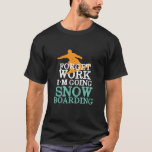 Camiseta Olvídate del trabajo de hacer snowboard Funny Snow<br><div class="desc">Olvídate del trabajo que voy a hacer Snowboard. Gracioso diseño vintage y retro de snowboard para los amantes de los deportes de invierno y la aventura al aire libre. Guay snowboard material deportivo extremo para su próximo viaje de esquí en la montaña de la nieve. Excelente diseño para sus vacaciones...</div>