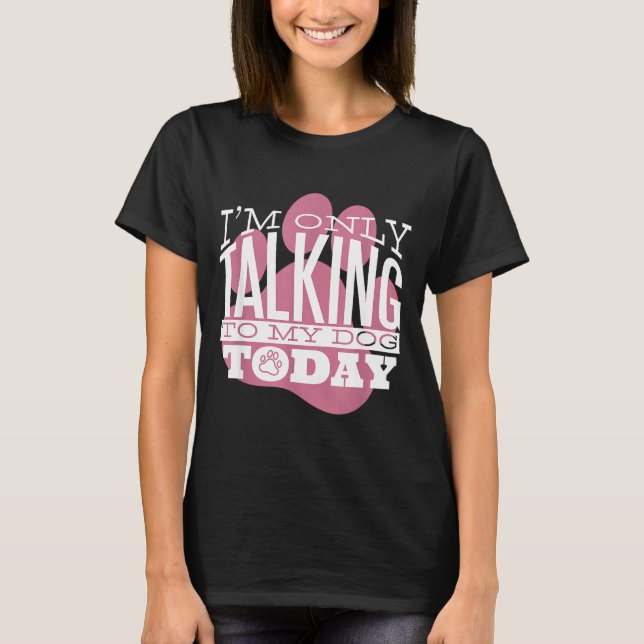 Camiseta Only Talking To My Dog Today Funny Dog Lover Quote (Anverso)