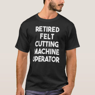 Camiseta Operador de la máquina de cortar fieltro retirado