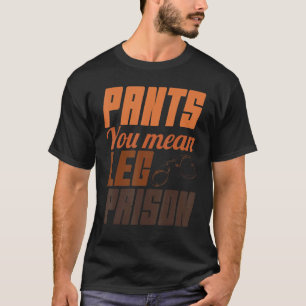 Camiseta Pantalones que quieres decir de prisiones de piern