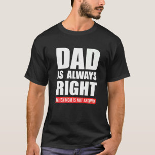 Camiseta Papá Siempre Tiene Razón Cuando Mamá No Está Cerca