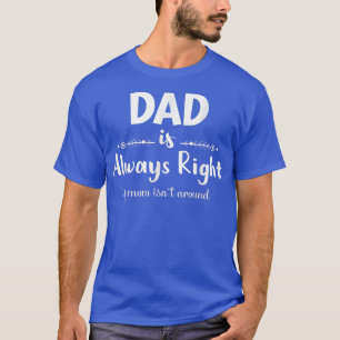 Camiseta Papá Siempre Tiene Razón Si Mamá No Está Cerca De 