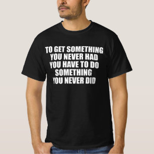 Camiseta Para obtener algo que nunca has tenido tienes que 