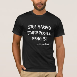 Camiseta Pare el hacer de gente estúpida famoso… o del