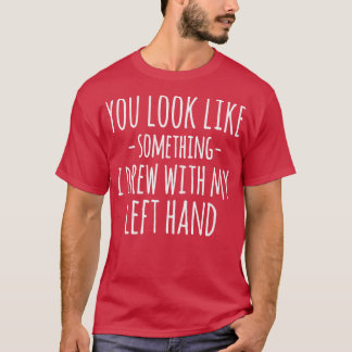 Camiseta Pareces Algo Que Dibujé Con Mi Mano Izquierda F