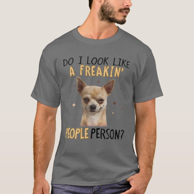 Camiseta ¿Parezco Una Persona Freakin? Chihuahua (Anverso)