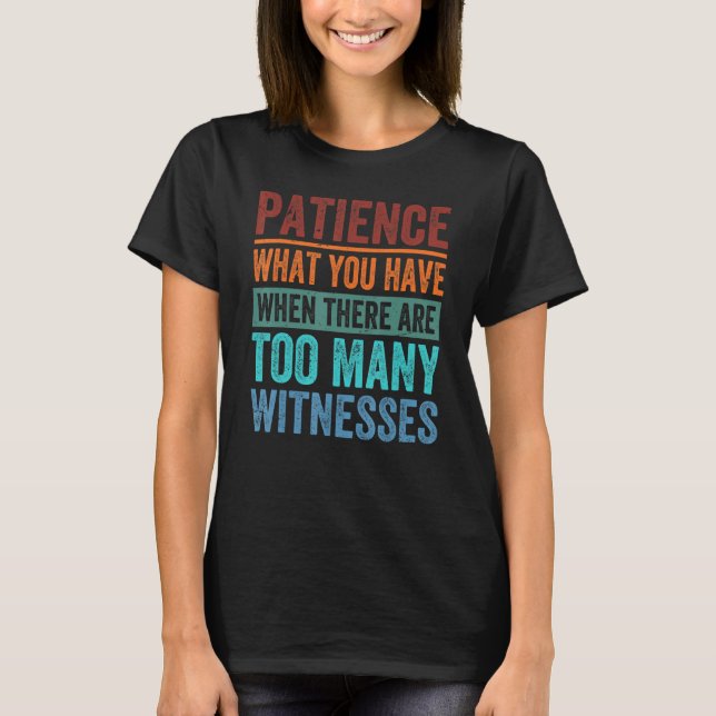 Camiseta Patience What You Have When There Are Too Many Wit (Anverso)