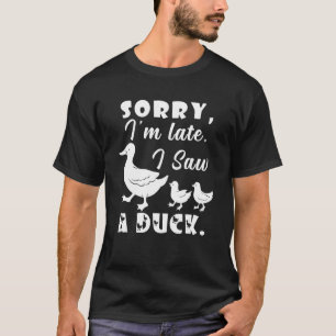 Camiseta Pato Lo siento, estoy atrasado. Vi un Pato.
