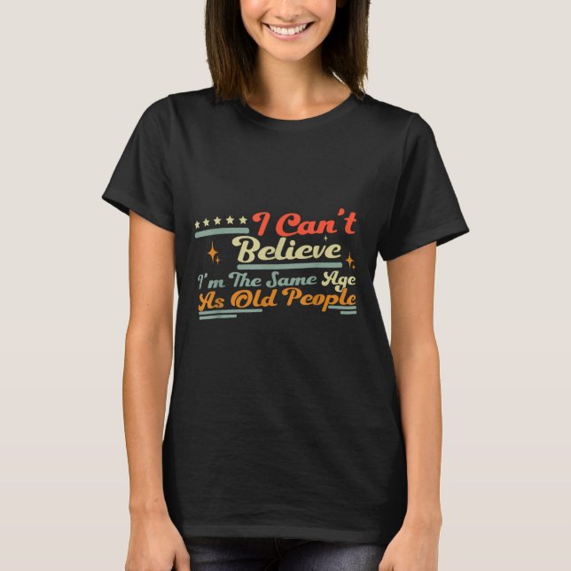 Camiseta People Same Can't Saying I'm Old Believe I Age Fun (Anverso)