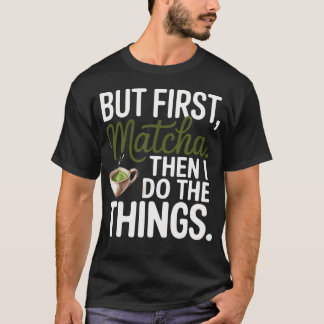 Camiseta Pero Primero Matcha Luego Hago La Cosa Que Te Amo