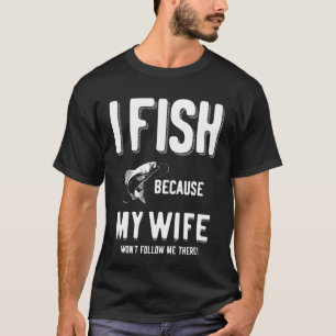 Camiseta ¡Pescado porque mi esposa no me seguirá allí!
