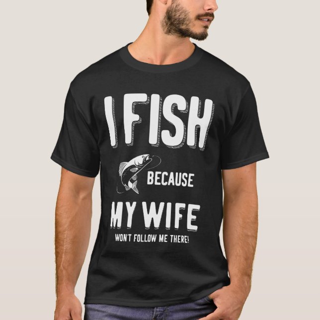 Camiseta ¡Pescado porque mi esposa no me seguirá allí! (Anverso)