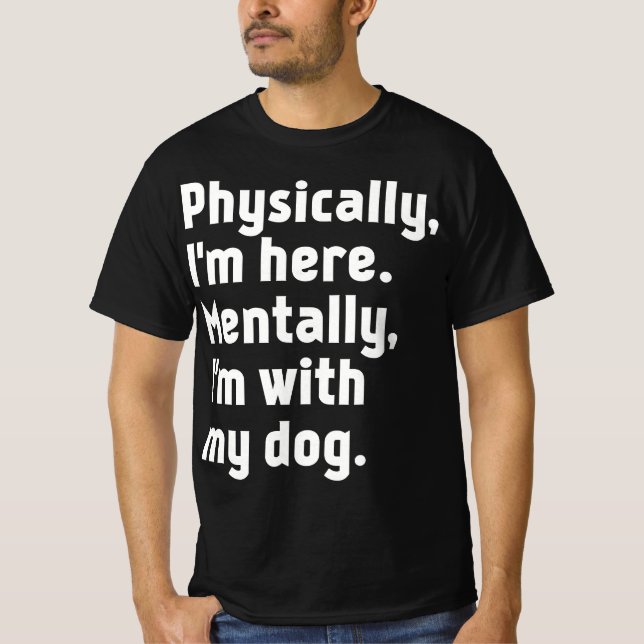Camiseta Physically I'm here Mentally I'm with my dog  (Anverso)