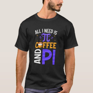 Camiseta Pi Day Live Todo lo que necesito es café y PI Math
