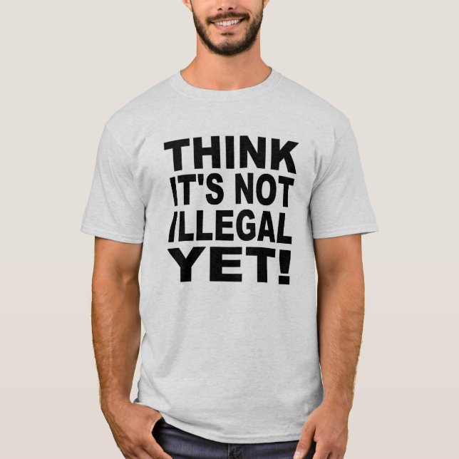Camiseta ¡Piense que no es ilegal todavía! (Anverso)