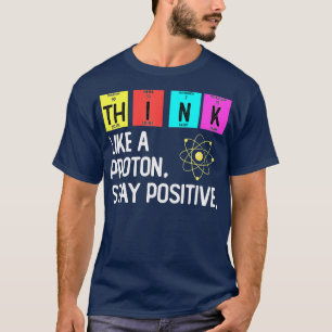 Camiseta Piensen Como Una Proton Y Permanezcan Positivos En