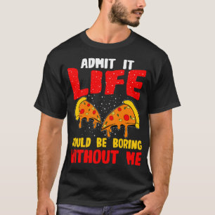 Camiseta Pizza Admite Que La Vida Sería Aburrida Sin Mí