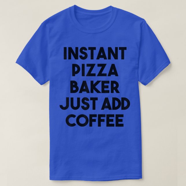 Camiseta Pizza Baker Instantáneo Simplemente Añade Coffee T (Diseño del anverso)