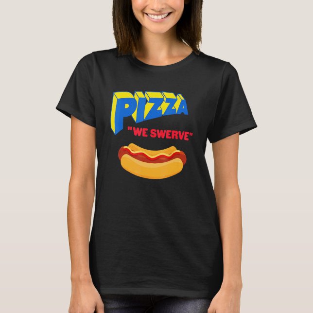 Camiseta Pizza We Swerve  Pizza Hotdog Food  1 (Anverso)
