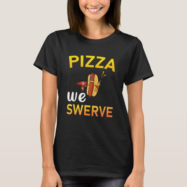 Camiseta Pizza We Swerve  Pizza Hotdog Food  2 (Anverso)