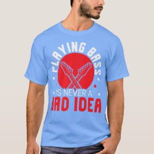 Camiseta Playing Bass Is Never A Bad Idea Bassist Guitar Pl