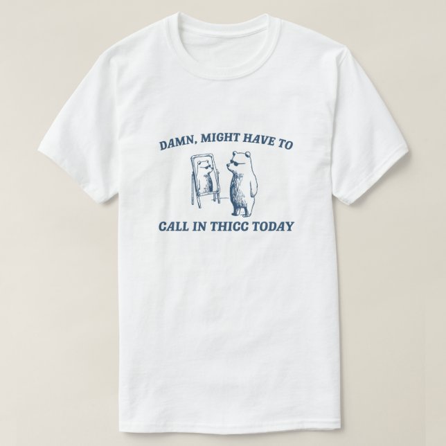 Camiseta Podría Tener Que Llamar En Thicc Today Meme 2024 B (Diseño del anverso)