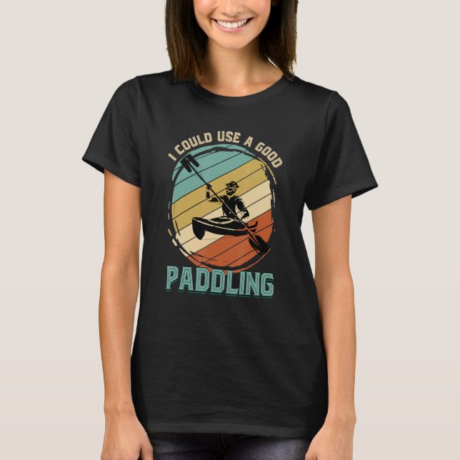 Camiseta Podría Usar Un Buen Kayak De Barco De Kayaker (Anverso)
