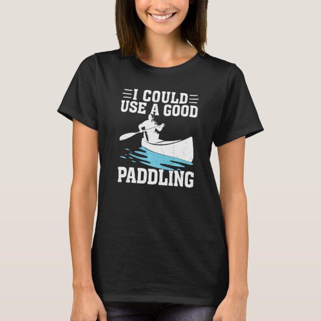 Camiseta Podría Usar Una Buena Canoa De Paddling (Anverso)