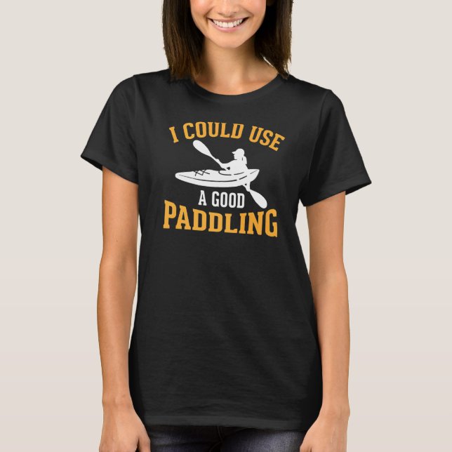 Camiseta Podría Usar Una Buena Canoa De Paddling (Anverso)