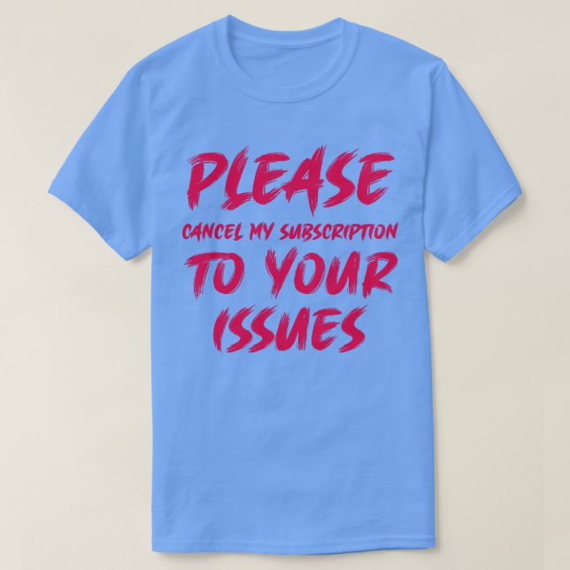 Camiseta Por favor, cancele mi suscripción a sus problemas  (Diseño del anverso)