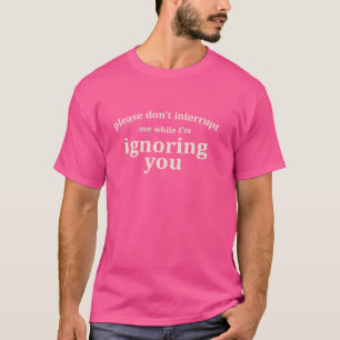 Camiseta Por favor, no me interrumpas mientras te ignoro