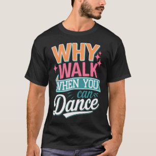 Camiseta Por qué caminar cuando puedes bailar divertido