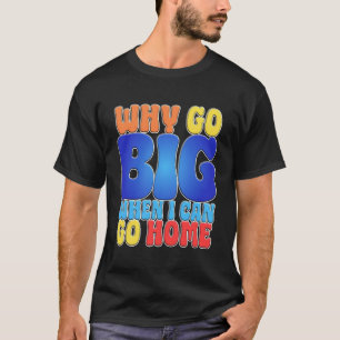 Camiseta ¿Por qué ir grande cuando puedo ir a casa Arte de