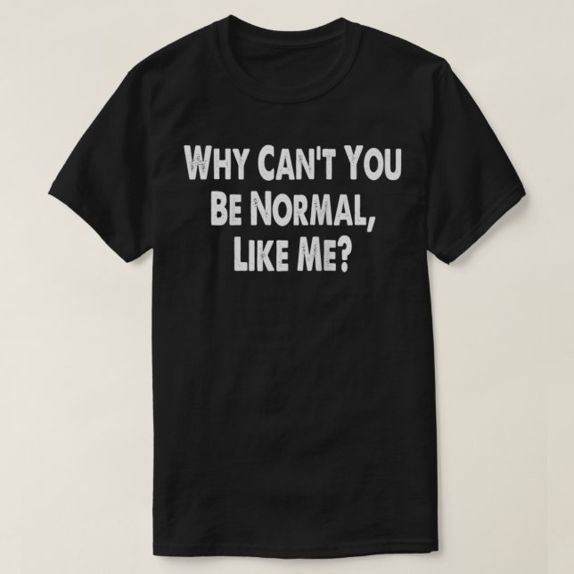 Camiseta ¿Por qué no puedes ser normal como yo? (Diseño del anverso)