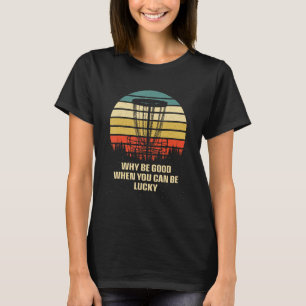Camiseta ¿Por qué ser bueno cuando se puede tener suerte en