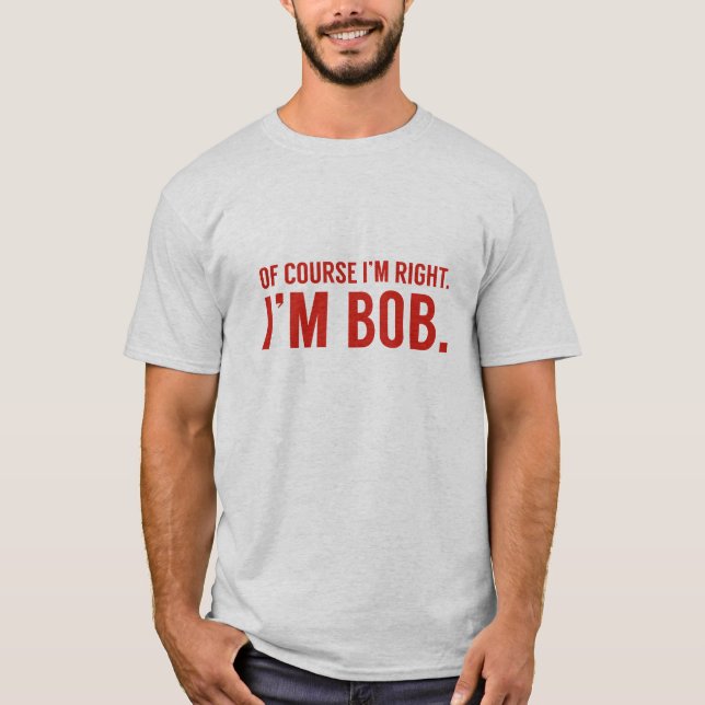 Camiseta Por supuesto que tengo razón. Soy Bob. (Anverso)