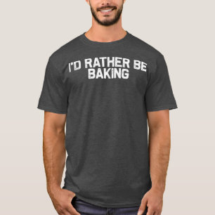 Camiseta Preferiría Estar Baking, Baker Foodie Lover