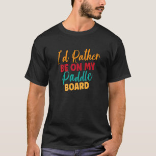 Camiseta Preferiría estar en mi tabla de remo SUP Paddleboa