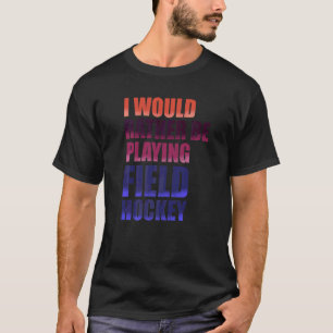 Camiseta Preferiría Jugar Al Hockey De Campo
