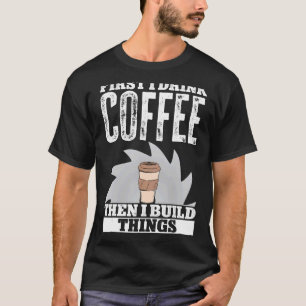 Camiseta Primer Café De Bebida Y Luego Construyo Cosas Wood