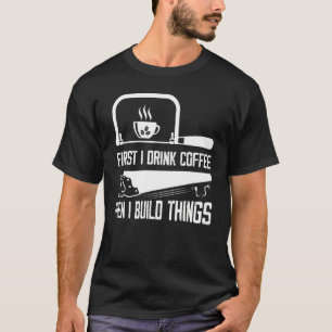 Camiseta Primero Bebí Café Y Luego Construí Cosas Carpinter
